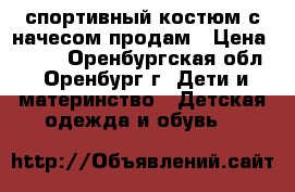 спортивный костюм с начесом продам › Цена ­ 600 - Оренбургская обл., Оренбург г. Дети и материнство » Детская одежда и обувь   